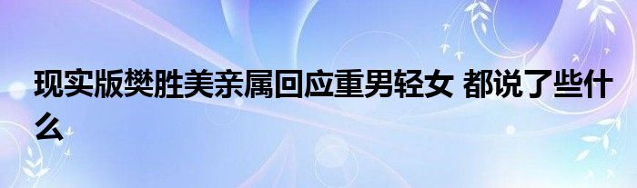 现实版樊胜美亲属回应重男轻女 都说了些什么