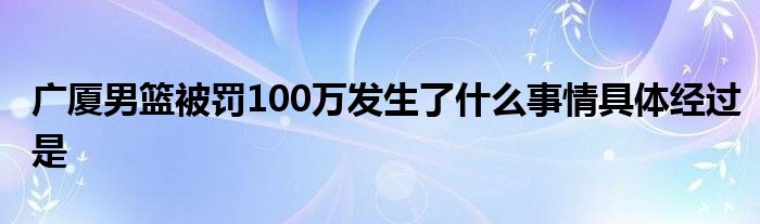 广厦男篮被罚100万发生了什么事情具体经过是