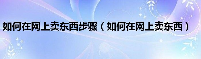 如何在网上卖东西步骤（如何在网上卖东西）