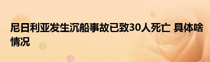 尼日利亚发生沉船事故已致30人死亡 具体啥情况