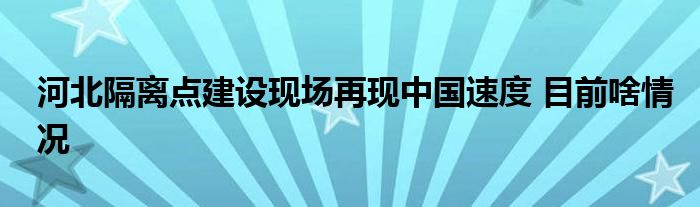 河北隔离点建设现场再现中国速度 目前啥情况