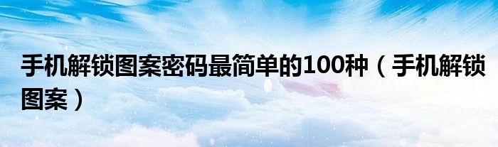 手机解锁图案密码最简单的100种（手机解锁图案）