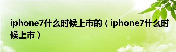 iphone7什么时候上市的（iphone7什么时候上市）