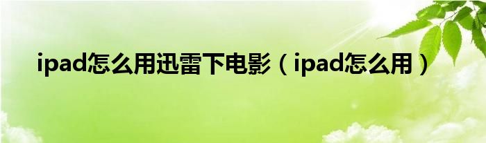 ipad怎么用迅雷下电影（ipad怎么用）