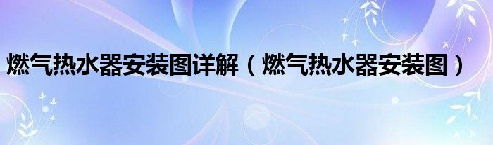 燃气热水器安装图详解（燃气热水器安装图）