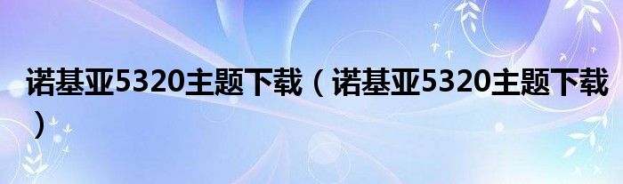 诺基亚5320主题下载（诺基亚5320主题下载）