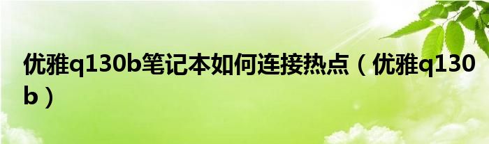 优雅q130b笔记本如何连接热点（优雅q130b）