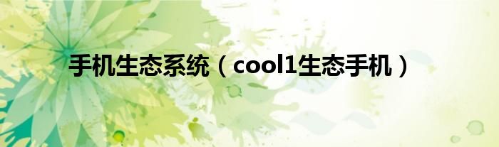 手机生态系统（cool1生态手机）