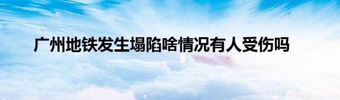 广州地铁发生塌陷啥情况有人受伤吗