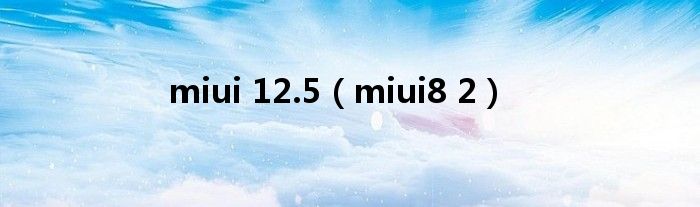 miui 12.5（miui8 2）