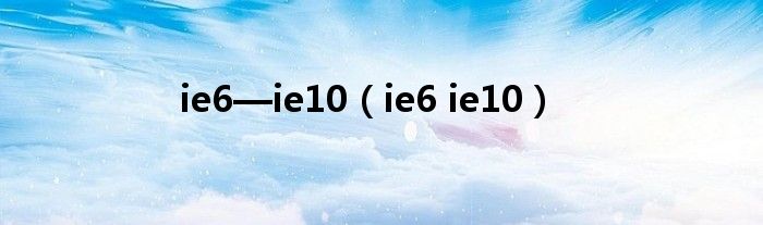 ie6—ie10（ie6 ie10）