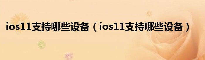 ios11支持哪些设备（ios11支持哪些设备）