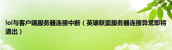 lol与客户端服务器连接中断（英雄联盟服务器连接异常即将退出）