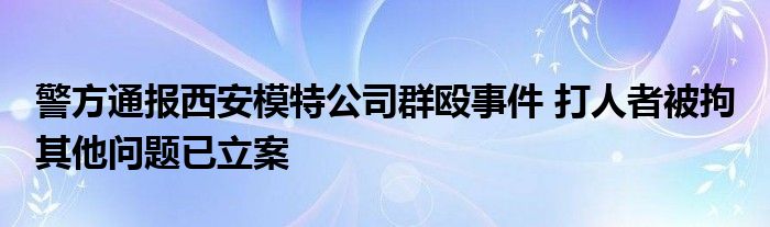 警方通报西安模特公司群殴事件 打人者被拘 其他问题已立案