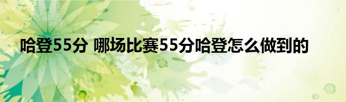 哈登55分 哪场比赛55分哈登怎么做到的