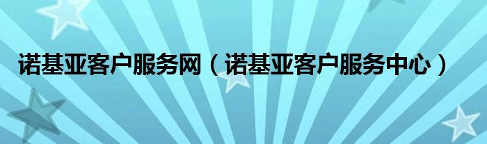 诺基亚客户服务网（诺基亚客户服务中心）