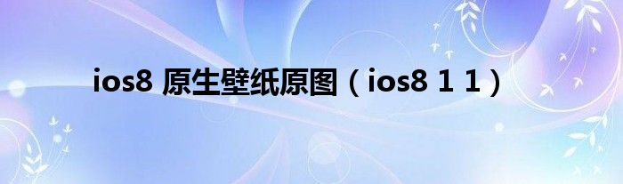 ios8 原生壁纸原图（ios8 1 1）