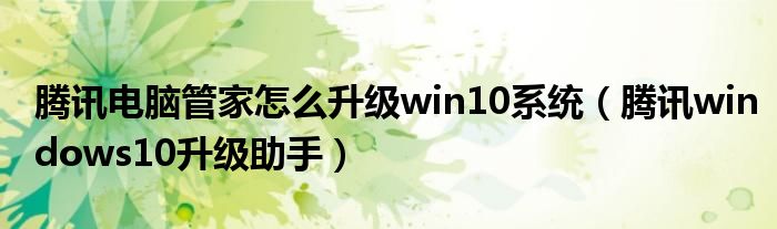 腾讯电脑管家怎么升级win10系统（腾讯windows10升级助手）