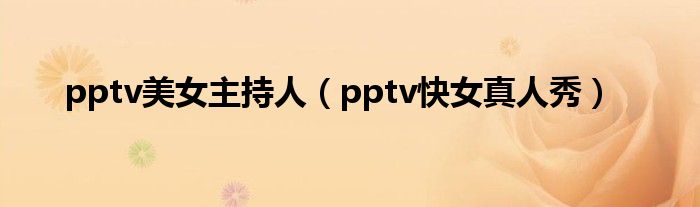 pptv美女主持人（pptv快女真人秀）