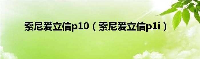 索尼爱立信p10（索尼爱立信p1i）