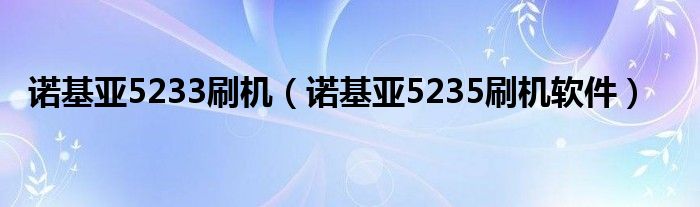 诺基亚5233刷机（诺基亚5235刷机软件）