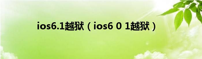 ios6.1越狱（ios6 0 1越狱）