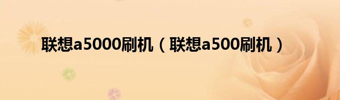 联想a5000刷机（联想a500刷机）