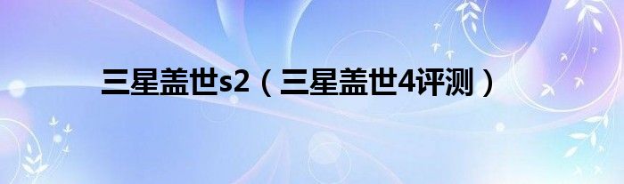 三星盖世s2（三星盖世4评测）