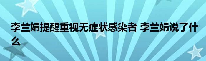 李兰娟提醒重视无症状感染者 李兰娟说了什么