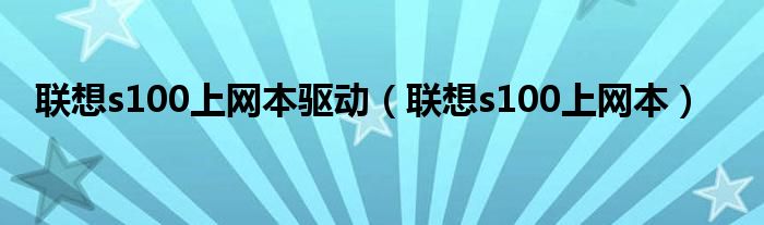 联想s100上网本驱动（联想s100上网本）