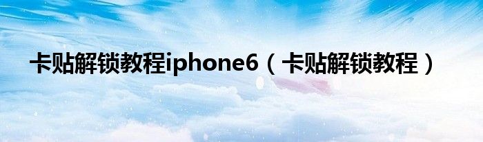 卡贴解锁教程iphone6（卡贴解锁教程）