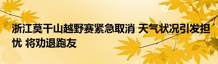 浙江莫干山越野赛紧急取消 天气状况引发担忧 将劝退跑友