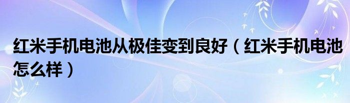 红米手机电池从极佳变到良好（红米手机电池怎么样）