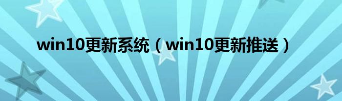 win10更新系统（win10更新推送）