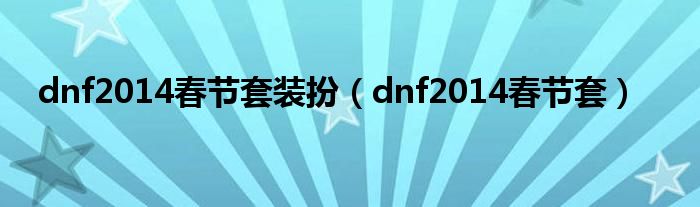 dnf2014春节套装扮（dnf2014春节套）