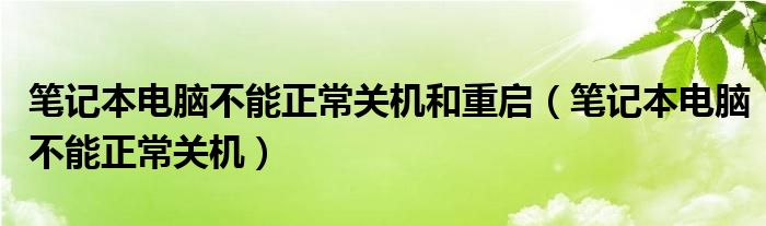 笔记本电脑不能正常关机和重启（笔记本电脑不能正常关机）