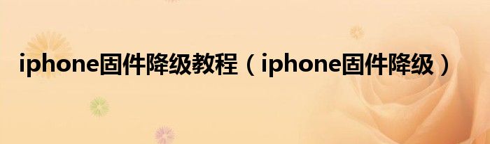 iphone固件降级教程（iphone固件降级）