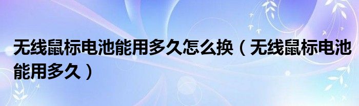 无线鼠标电池能用多久怎么换（无线鼠标电池能用多久）