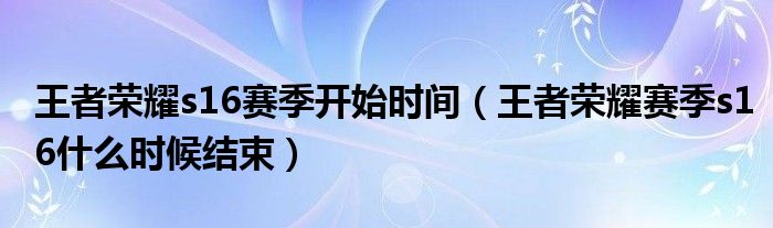 王者荣耀s16赛季开始时间（王者荣耀赛季s16什么时候结束）