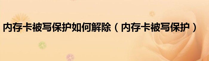 内存卡被写保护如何解除（内存卡被写保护）