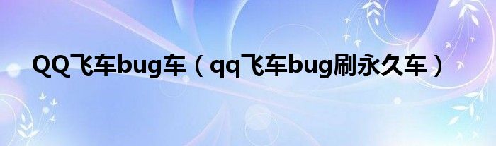 QQ飞车bug车（qq飞车bug刷永久车）