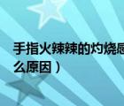 手指火辣辣的灼烧感是什么原因（手指火辣辣的灼烧感是什么原因）