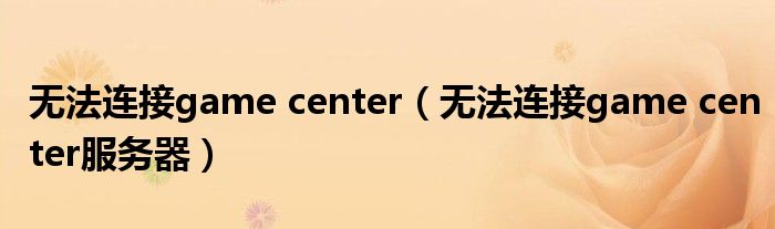 无法连接game center（无法连接game center服务器）