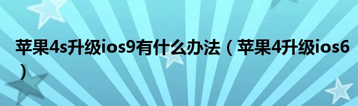 苹果4s升级ios9有什么办法（苹果4升级ios6）