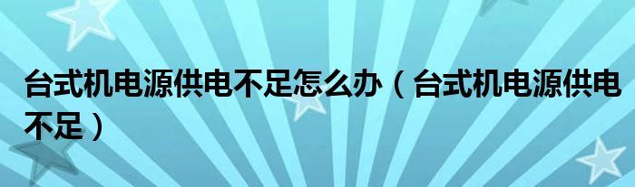 台式机电源供电不足怎么办（台式机电源供电不足）