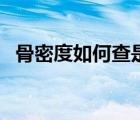 骨密度如何查是最好的（骨密度如何检测）