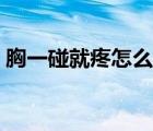 胸一碰就疼怎么解决（胸一碰就疼怎么回事）