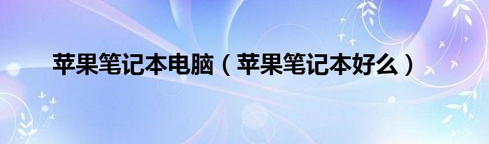 苹果笔记本电脑（苹果笔记本好么）