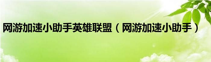 网游加速小助手英雄联盟（网游加速小助手）