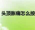 头顶胀痛怎么按摩缓解（头顶胀痛怎么回事）